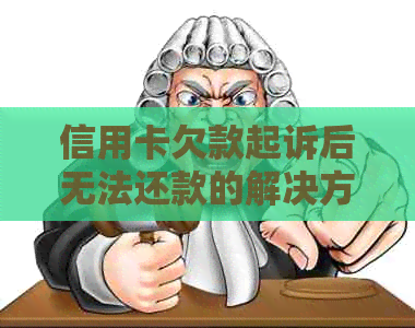 信用卡欠款起诉后无法还款的解决方案：法律援助、债务重组和信用恢复攻略