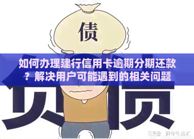 如何办理建行信用卡逾期分期还款？解决用户可能遇到的相关问题