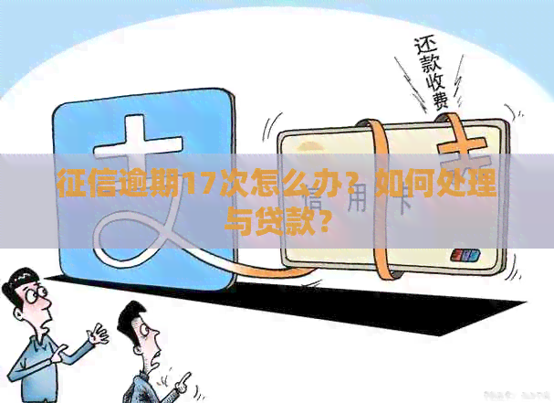 逾期17次怎么办？如何处理与贷款？