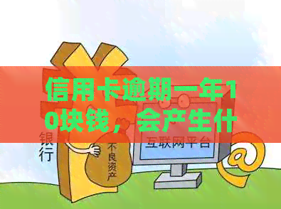 信用卡逾期一年10块钱，会产生什么后果及如何解决？