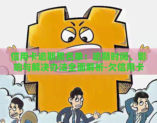 信用卡逾期黑名单：逾期时间、影响与解决办法全面解析-欠信用卡被列入黑名单了怎么办?