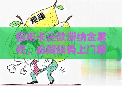 信用卡还款滞纳金累积，逾期服务上门解决您的困扰