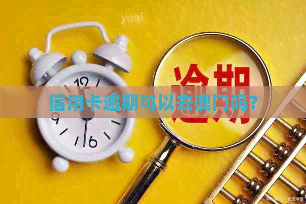 信用卡逾期可以去吗？