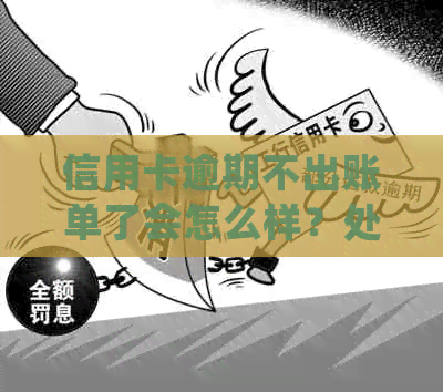 信用卡逾期不出账单了会怎么样？处理方法大揭秘！