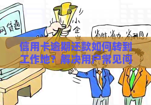 信用卡逾期还款如何转到工作地？解决用户常见问题