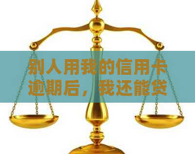 别人用我的信用卡逾期后，我还能贷款吗？