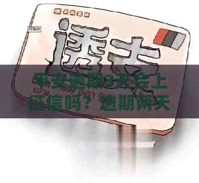 平安逾期3天会上吗？逾期两天、六天的情况又会如何？