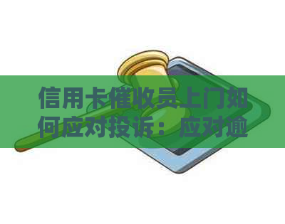 信用卡员上门如何应对投诉：应对逾期电话的有效策略