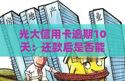 光大信用卡逾期10天：还款后是否能继续使用？解答你的疑惑