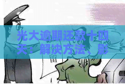 光大逾期还款十四天：解决方法、影响与应对策略全面分析