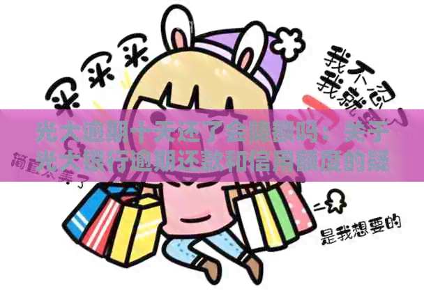 光大逾期十天还了会降额吗：关于光大银行逾期还款和信用额度的疑问