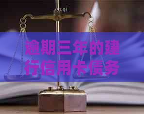 逾期三年的建行信用卡债务协商方案：仅还本金是否可行？