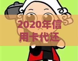 2020年信用卡代还行业回顾与展望：、平台、与XXXX趋势分析