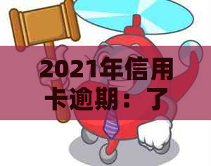 2021年信用卡逾期：了解逾期天数、影响及解决方法，全面解答用户疑问