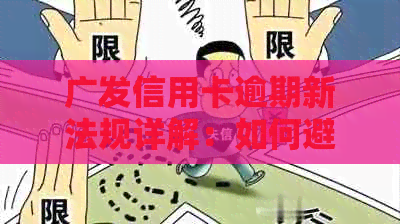 广发信用卡逾期新法规详解：如何避免逾期、影响与解决办法一文解析