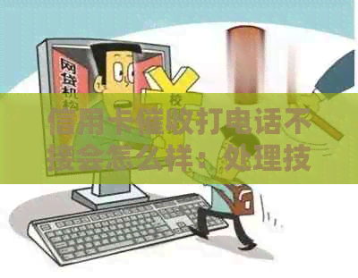 信用卡打电话不接会怎么样：处理技巧与可能后果