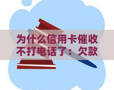 为什么信用卡不打电话了：欠款行为可能导致银行减少电话。
