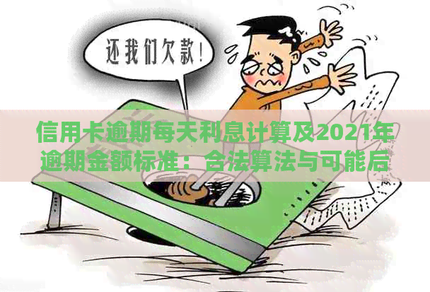 信用卡逾期每天利息计算及2021年逾期金额标准：合法算法与可能后果
