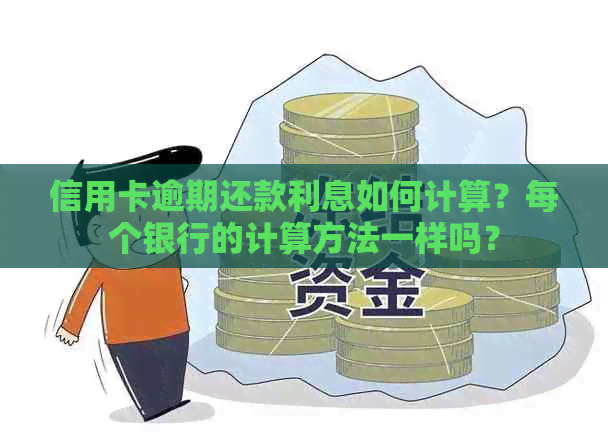 信用卡逾期还款利息如何计算？每个银行的计算方法一样吗？