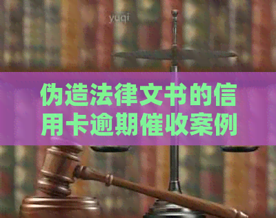 伪造法律文书的信用卡逾期案例分析与警示