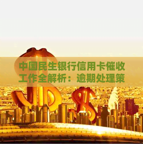 中国民生银行信用卡工作全解析：逾期处理策略与待遇详情