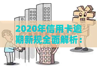 2020年信用卡逾期新规全面解析：可能导致哪些后果？如何避免逾期风险？