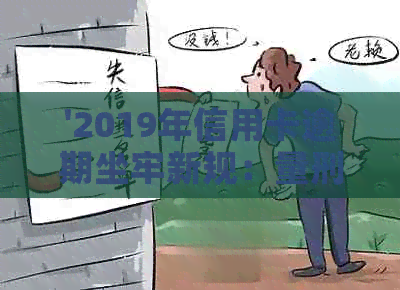 '2019年信用卡逾期坐牢新规：量刑与规定详解'