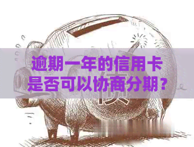 逾期一年的信用卡是否可以协商分期？解答常见疑问及相关处理方法