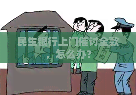 民生银行上门催讨全款，怎么办？