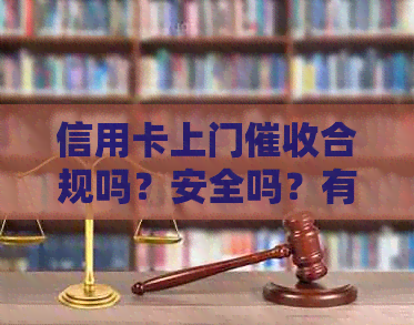 信用卡上门合规吗？安全吗？有谁被信用卡逾期上门过？