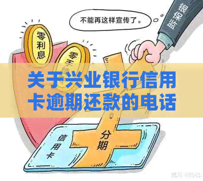 关于兴业银行信用卡逾期还款的电话详情及解决方案