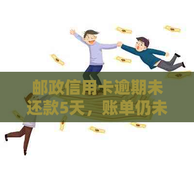 邮政信用卡逾期未还款5天，账单仍未到账，何解？