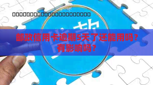 邮政信用卡逾期5天了还能用吗？有影响吗？