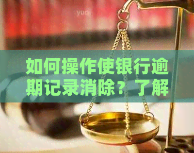 如何操作使银行逾期记录消除？了解有效方法与注意事项