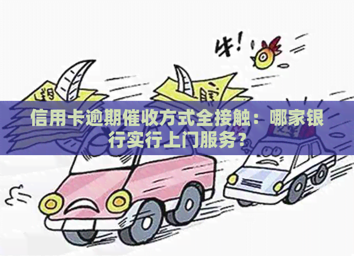 信用卡逾期方式全接触：哪家银行实行上门服务？