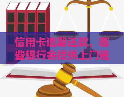 信用卡逾期还款，哪些银行会提供上门服务？