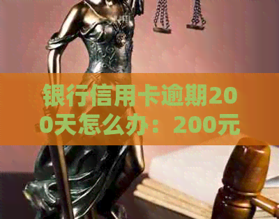 银行信用卡逾期200天怎么办：200元逾期一年还多少？十几天逾期怎么处理？