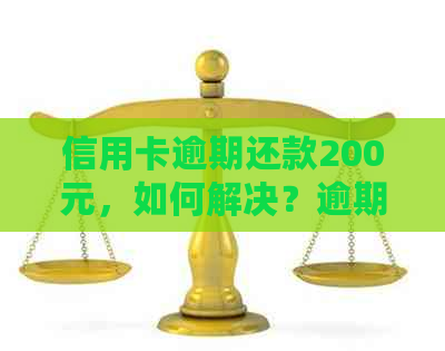 信用卡逾期还款200元，如何解决？逾期十几天的处理方法和后果全解析