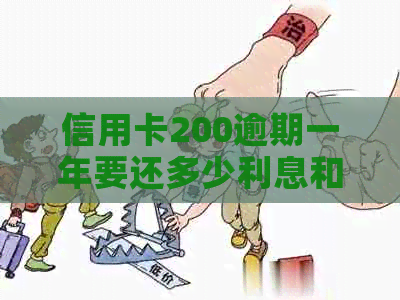 信用卡200逾期一年要还多少利息和金额，以及相关手续费和欠款总额