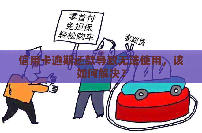 信用卡逾期还款导致无法使用，该如何解决？