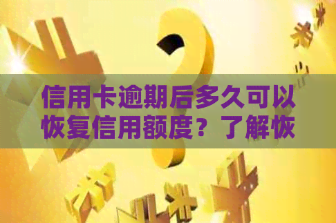 信用卡逾期后多久可以恢复信用额度？了解恢复时间和影响因素