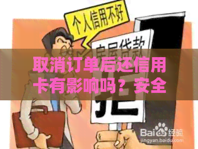 取消订单后还信用卡有影响吗？安全吗？会影响信用吗？