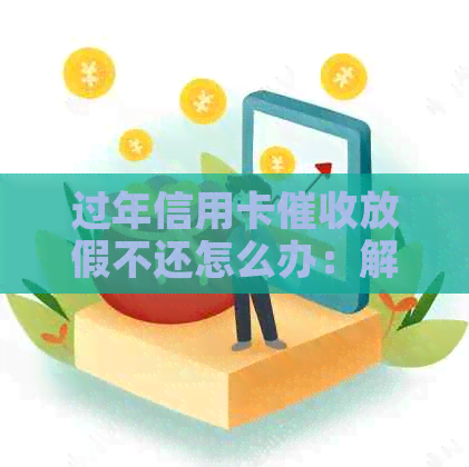 过年信用卡放假不还怎么办：解决策略与建议
