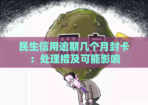 民生信用逾期几个月封卡：处理措及可能影响