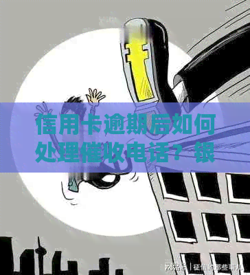 信用卡逾期后如何处理电话？银行客服教你有效应对方法！