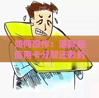 如何操作：退款后信用卡分期还款的详细步骤