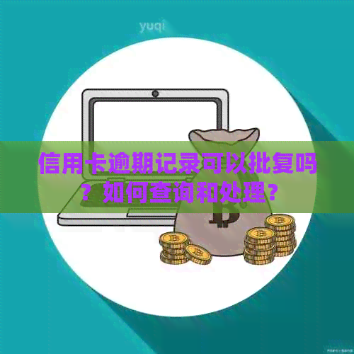 信用卡逾期记录可以批复吗？如何查询和处理？