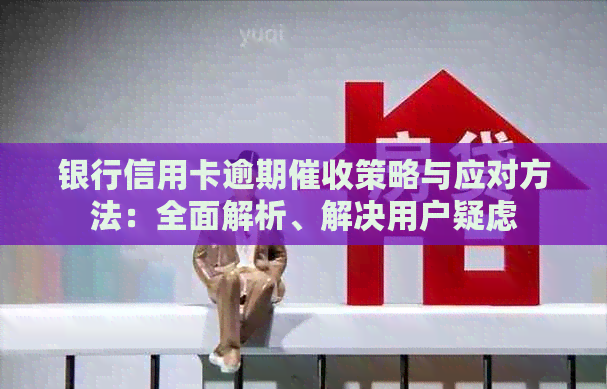 银行信用卡逾期策略与应对方法：全面解析、解决用户疑虑