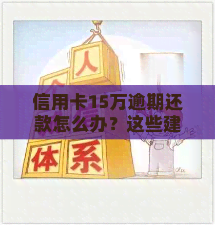 信用卡15万逾期还款怎么办？这些建议或能帮到你！