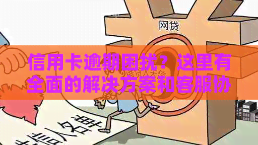 信用卡逾期困扰？这里有全面的解决方案和客服协助！